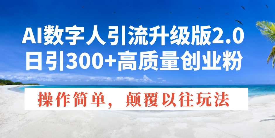 AI数字人引流升级版2.0，日引300+高质量创业粉，操作简单，颠覆以往玩法-雲鼎文化传媒