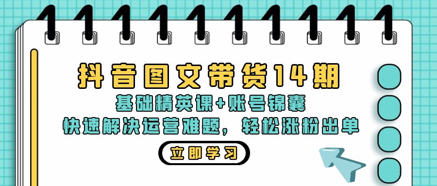 抖音 图文带货14期：基础精英课+账号锦囊，快速解决运营难题 轻松涨粉出单-雲鼎文化传媒