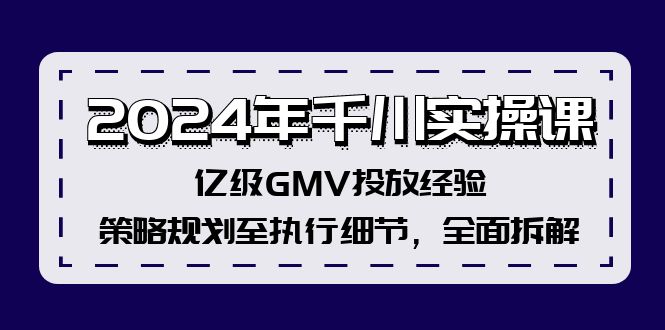 2024年千川实操课，亿级GMV投放经验，策略规划至执行细节，全面拆解-雲鼎文化传媒