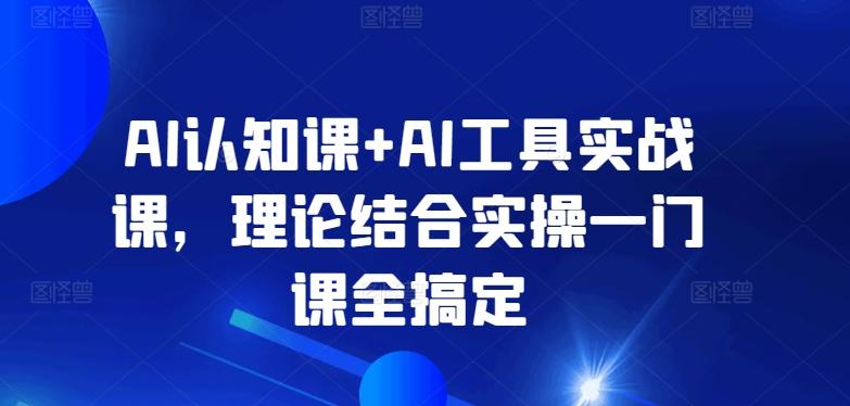 AI认知课+AI工具实战课，理论结合实操一门课全搞定-雲鼎文化传媒