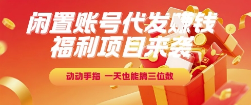 福利项目来袭，闲置账号代发挣钱，动动手指，一天也能搞三位数【揭秘】-雲鼎文化传媒