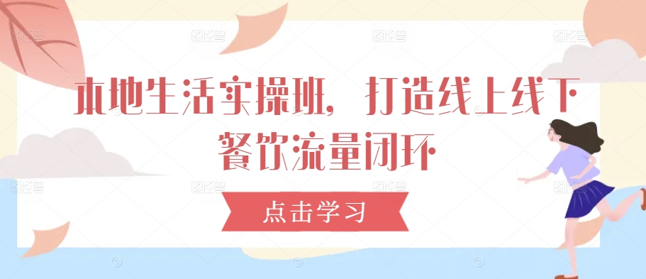 本地生活实操班，打造线上线下餐饮流量闭环-雲鼎文化传媒