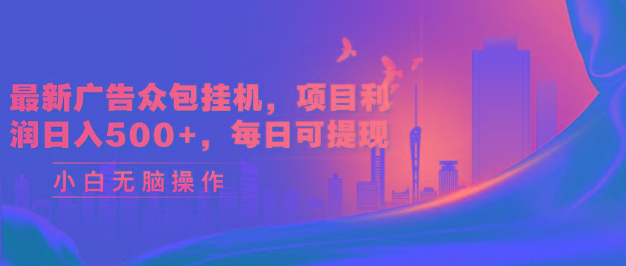 最新广告众包挂机，项目利润日入500+，每日可提现-雲鼎文化传媒