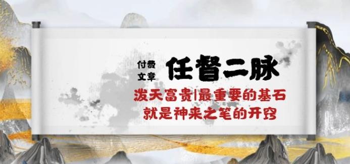 某付费文章《任督 二脉 泼天富贵|最重要的基石 就是神来之笔的开窍|万字》-雲鼎文化传媒