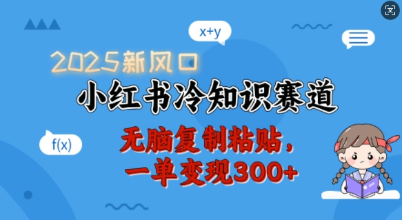 2025新风口，小红书冷知识赛道，无脑复制粘贴，一单变现300+-雲鼎文化传媒