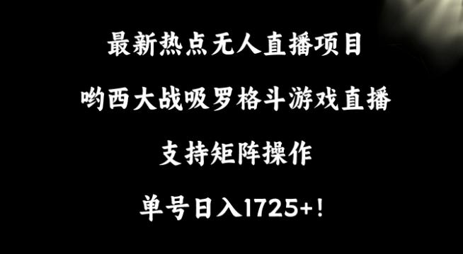 最新热点无人直播项目，哟西大战吸罗格斗游戏直播，支持矩阵操作，单号日入1725+【揭秘】-雲鼎文化传媒