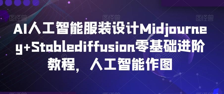 AI人工智能服装设计Midjourney+Stablediffusion零基础进阶教程，人工智能作图-雲鼎文化传媒
