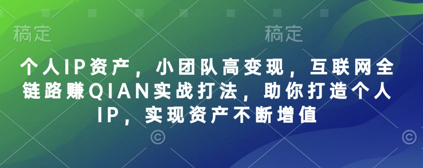 个人IP资产，小团队高变现，互联网全链路赚QIAN实战打法，助你打造个人IP，实现资产不断增值-雲鼎文化传媒