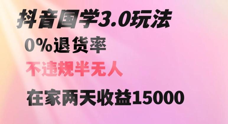 抖音国学玩法，两天收益1万5没有退货一个人在家轻松操作【揭秘】-雲鼎文化传媒