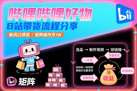 哔哩哔哩好物，B站带货流程分享，新风口项目，矩阵操作月1W-雲鼎文化传媒