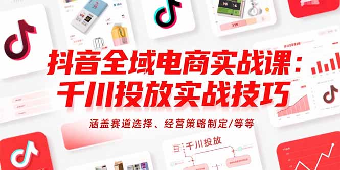 抖音全域电商实战课：千川投放实战技巧，涵盖赛道选择、经营策略制定/等等-雲鼎文化传媒