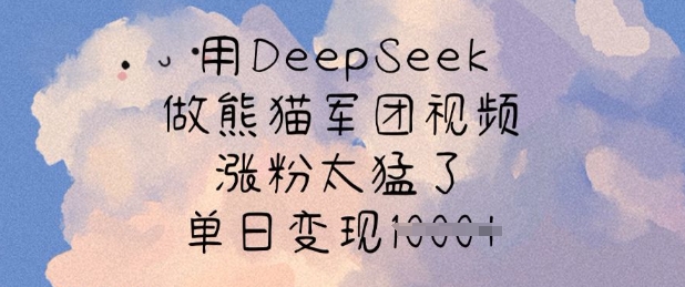 用DeepSeek做熊猫军团视频，涨粉太猛了，单日变现多张-雲鼎文化传媒