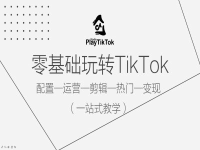 零基础玩转TikTok，配置一运营一剪辑一热门一变现，一站式教学-雲鼎文化传媒