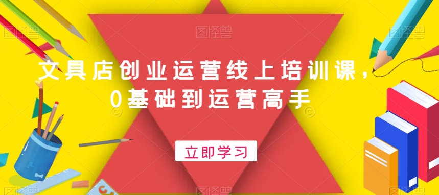 文具店创业运营线上培训课，0基础到运营高手-雲鼎文化传媒