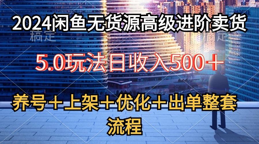 2024闲鱼无货源高级进阶卖货5.0，养号＋选品＋上架＋优化＋出单整套流程-雲鼎文化传媒