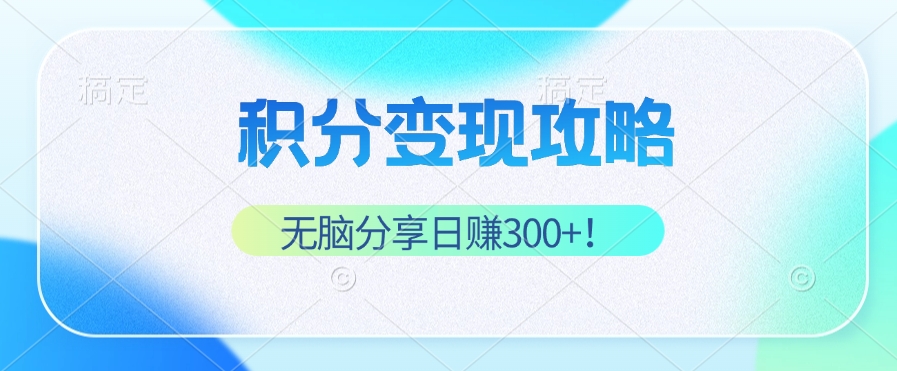 积分变现攻略 带你实现稳健睡后收入，只需无脑分享日赚300+-雲鼎文化传媒