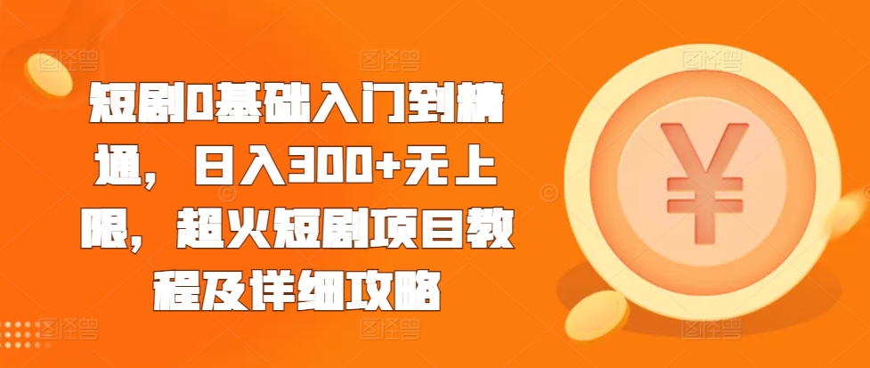 短剧0基础入门到精通，日入300+无上限，超火短剧项目教程及详细攻略-雲鼎文化传媒