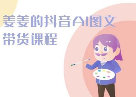 姜姜的抖音AI图文带货课程-姜姜抖音2024-雲鼎文化传媒
