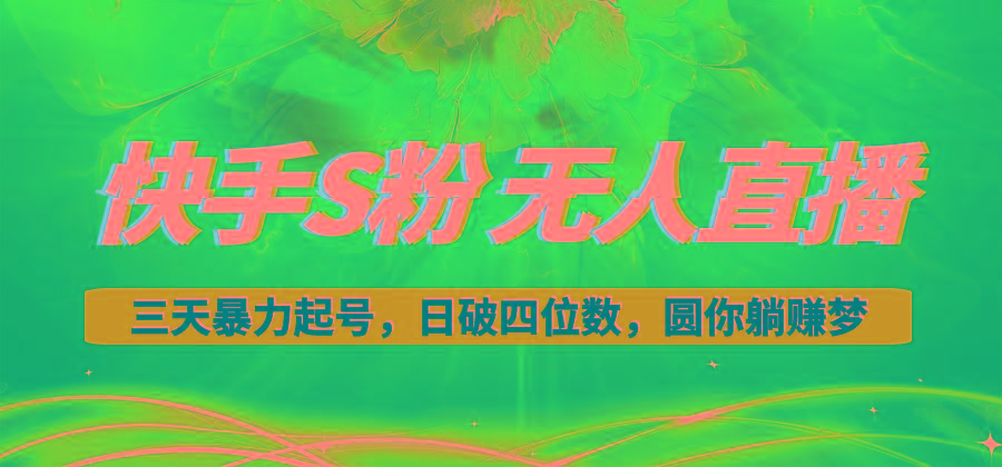 快手S粉无人直播教程，零粉三天暴力起号，日破四位数，小白可入-雲鼎文化传媒