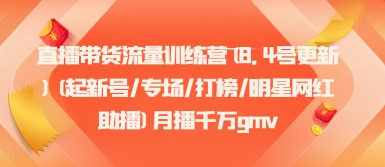 直播带货流量训练营(8.4号更新)(起新号/专场/打榜/明星网红助播)月播千万gmv-雲鼎文化传媒