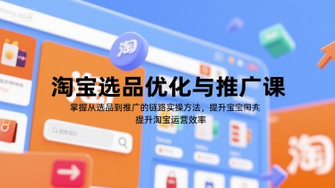 淘宝选品优化与推广课，掌握从选品到推广的全链路实操方法，提升淘宝运营效率-雲鼎文化传媒