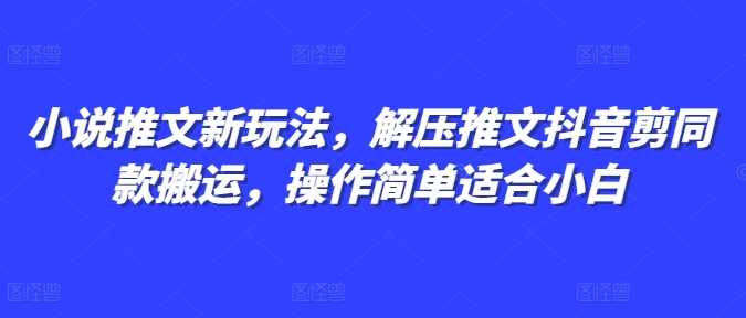小说推文新玩法，解压推文抖音剪同款搬运，操作简单适合小白-雲鼎文化传媒