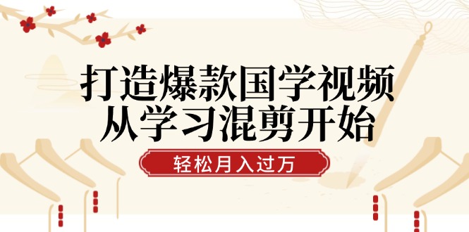 打造爆款国学视频，从学习混剪开始！轻松涨粉，视频号分成月入过万-雲鼎文化传媒