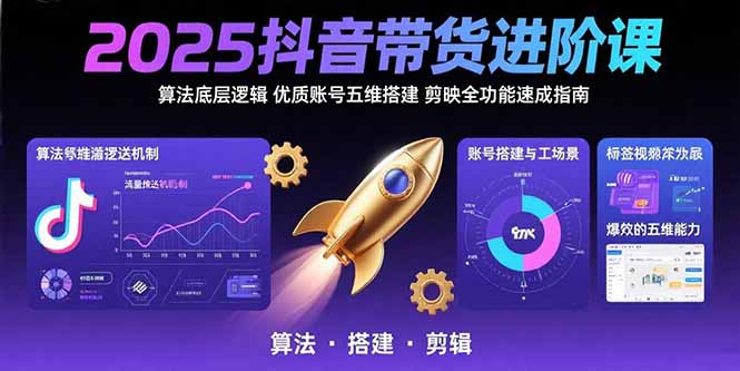 2025抖音带货进阶课：算法底层逻辑,优质账号五维搭建,剪映全功能速成指南-雲鼎文化传媒