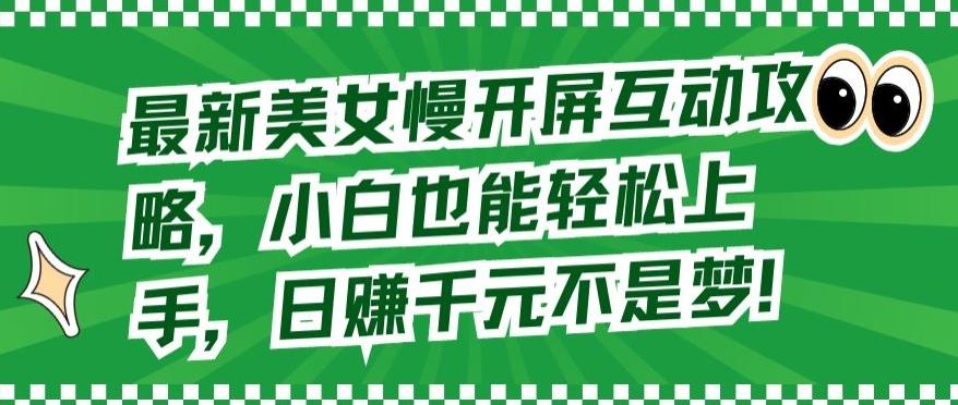 最新美女慢开屏互动攻略，小白也能轻松上手，日赚千元不是梦【揭秘】-雲鼎文化传媒