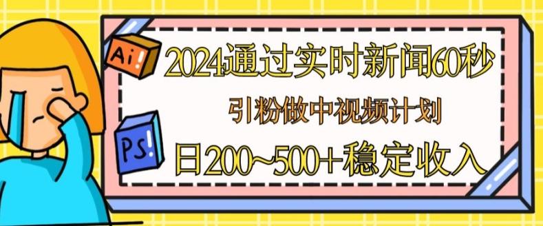 2024通过实时新闻60秒，引粉做中视频计划或者流量主，日几张稳定收入【揭秘】-雲鼎文化传媒