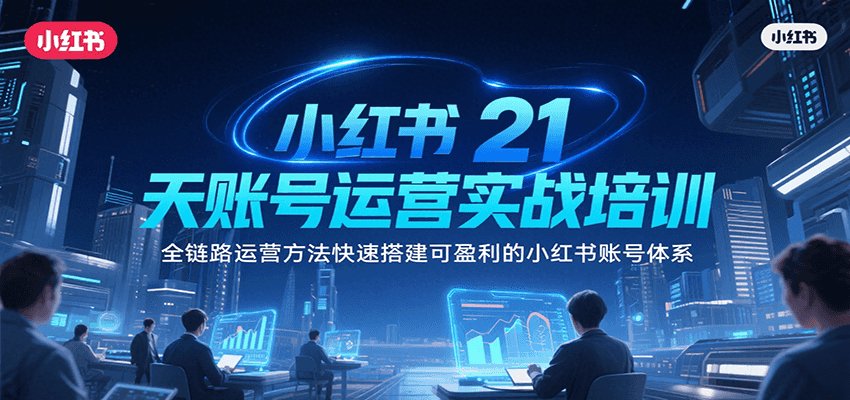 小红书21天账号运营实战培训，全链路运营方法快速搭建可盈利的小红书账号体系-雲鼎文化传媒