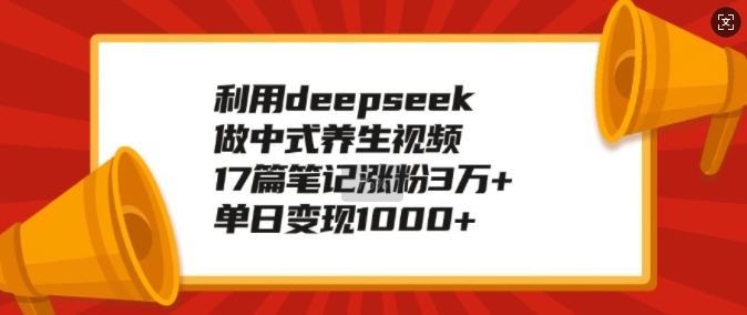 利用deepseek做中式养生视频，17篇笔记涨粉3万+，单日变现1k-雲鼎文化传媒