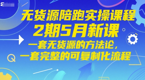 无货源陪跑实操课程2期5月新课，一套无货源的方法论，一套完整的可复制化流程-雲鼎文化传媒