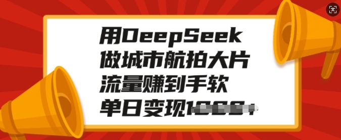 用DeepSeek做城市航拍大片，流量赚到手软，单日变现多张-雲鼎文化传媒