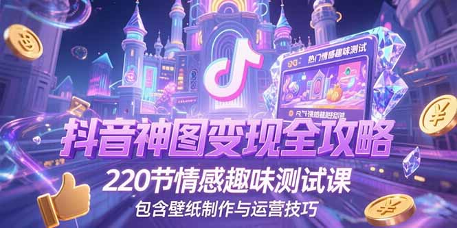 抖音神图变现全攻略，220节情感趣味测试课，包含壁纸制作与运营技巧-雲鼎文化传媒