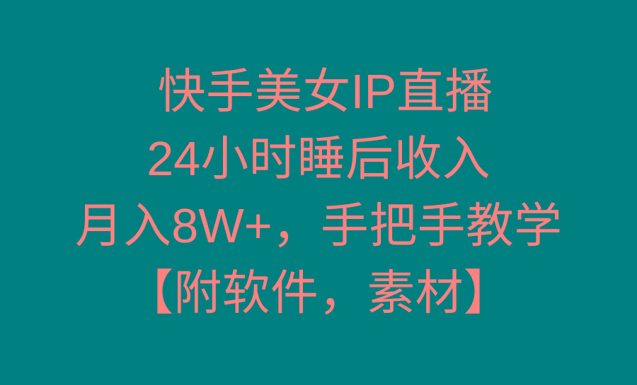 快手美女IP直播，24小时睡后收入，月入8W+，手把手教学【附软件，素材】-雲鼎文化传媒