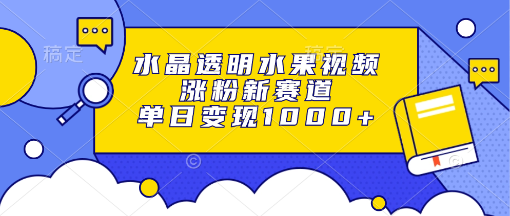 水晶透明水果视频，涨粉新赛道，单日变现1000+-雲鼎文化传媒