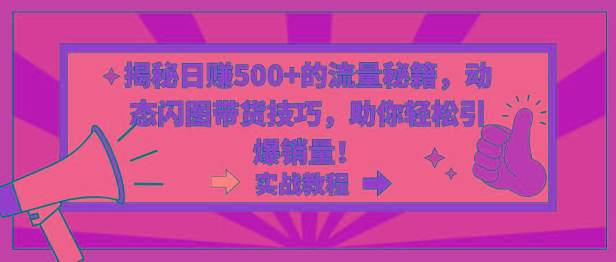 揭秘日赚500+的流量秘籍，动态闪图带货技巧，助你轻松引爆销量！-雲鼎文化传媒