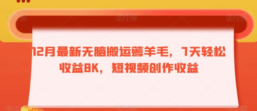 12月最新无脑搬运薅羊毛，7天轻松收益8K，短视频创作收益-雲鼎文化传媒