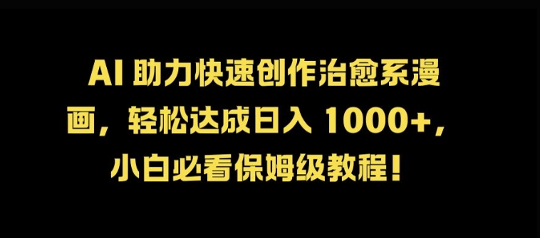AI 助力快速创作治愈系漫画，轻松达成日入几张，小白必看保姆级教程!-雲鼎文化传媒