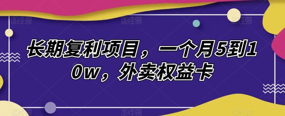 长期复利项目，一个月5到10w，外卖权益卡-雲鼎文化传媒