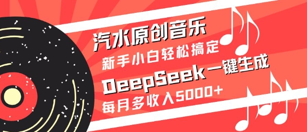 汽水原创音乐DeepSeek一键生成，新手小白轻松搞定，每月多收入5k+-雲鼎文化传媒