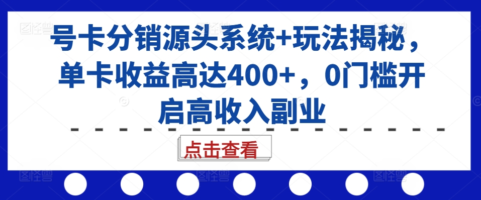 号卡分销源头系统+玩法揭秘，单卡收益高达400+，0门槛开启高收入副业-雲鼎文化传媒