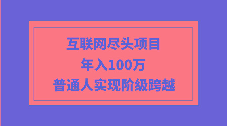 (9250期)互联网尽头项目：年入100W，普通人实现阶级跨越-雲鼎文化传媒