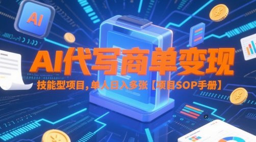 AI代写商单变现，技能型项目，单人日入多张 【项目SOP手册】-雲鼎文化传媒