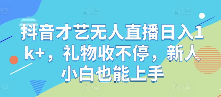 抖音才艺无人直播日入1k+，礼物收不停，新人小白也能上手【揭秘】-雲鼎文化传媒