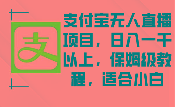 支付宝无人直播项目，日入一千以上，保姆级教程，适合小白-雲鼎文化传媒