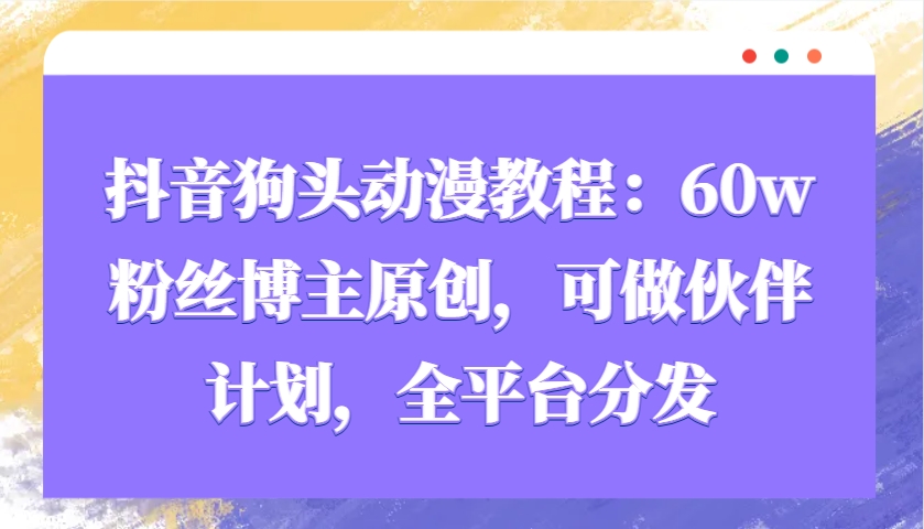 抖音狗头动漫教程：60w粉丝博主原创，可做伙伴计划，全平台分发-雲鼎文化传媒