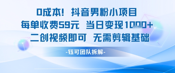 0成本，抖音男粉小项目 每单收费59元当日变现1k+ 二创视频即可无需剪辑基础-雲鼎文化传媒