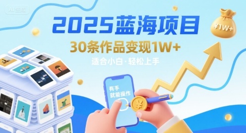 2025蓝海项目30条作品 变现1w+ 有手就能操作适合小白做-雲鼎文化传媒